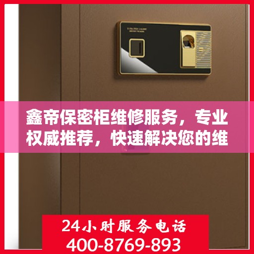 鑫帝保密柜维修服务，专业权威推荐，快速解决您的维修需求！