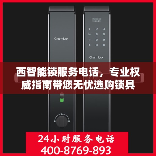 西智能锁服务电话，专业权威指南带您无忧选购锁具