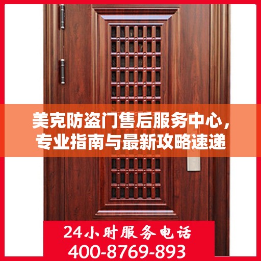 美克防盗门售后服务中心，专业指南与最新攻略速递