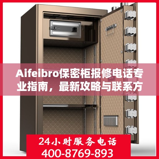 Aifeibro保密柜报修电话专业指南，最新攻略与联系方式