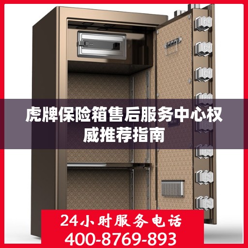 虎牌保险箱售后服务中心权威推荐指南