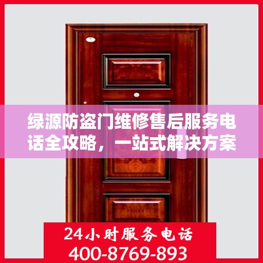 绿源防盗门维修售后服务电话全攻略，一站式解决方案与详细联系方式集合