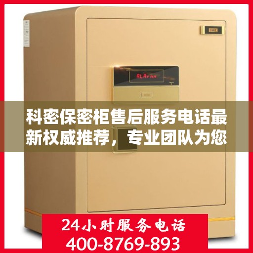 科密保密柜售后服务电话最新权威推荐，专业团队为您解答疑虑！