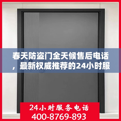 春天防盗门全天候售后电话，最新权威推荐的24小时服务热线