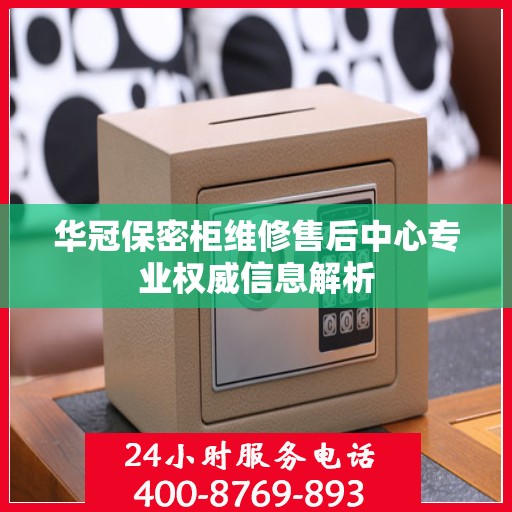 华冠保密柜维修售后中心专业权威信息解析