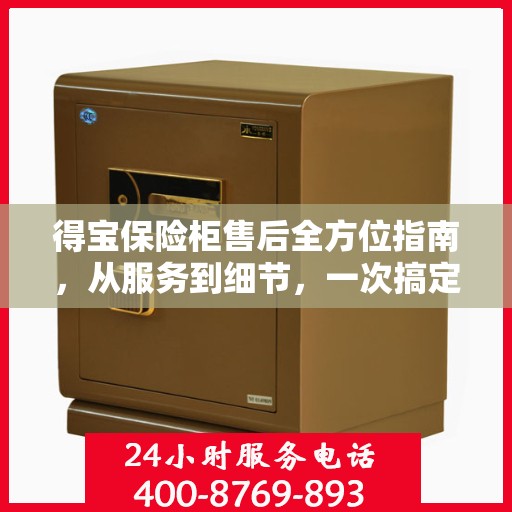 得宝保险柜售后全方位指南，从服务到细节，一次搞定！