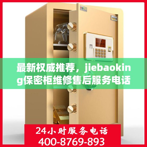最新权威推荐，jiebaoking保密柜维修售后服务电话全攻略