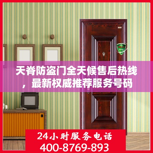 天脊防盗门全天候售后热线，最新权威推荐服务号码