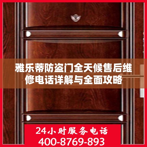 雅乐蒂防盗门全天候售后维修电话详解与全面攻略