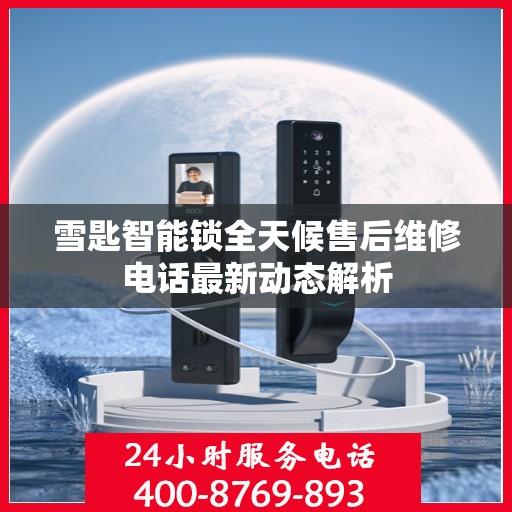 雪匙智能锁全天候售后维修电话最新动态解析