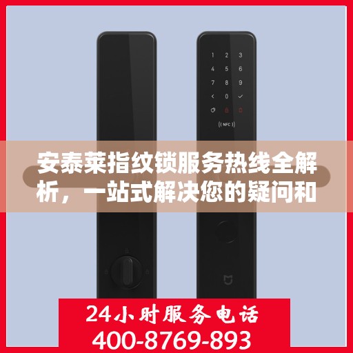 安泰莱指纹锁服务热线全解析，一站式解决您的疑问和需求