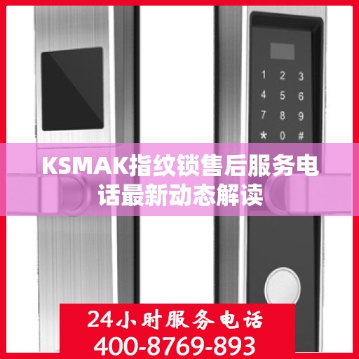 KSMAK指纹锁售后服务电话最新动态解读