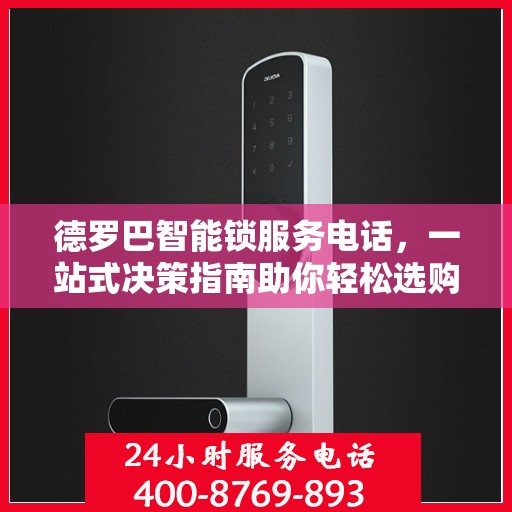 德罗巴智能锁服务电话，一站式决策指南助你轻松选购！