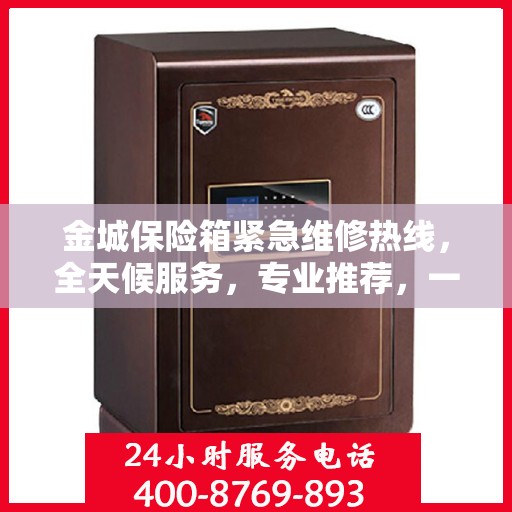 金城保险箱紧急维修热线，全天候服务，专业推荐，一键解决故障问题！