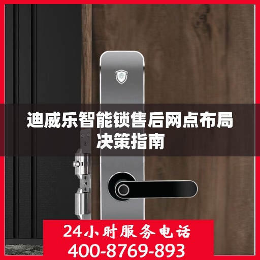 迪威乐智能锁售后网点布局决策指南