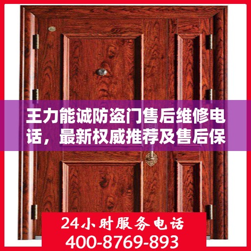 王力能诚防盗门售后维修电话，最新权威推荐及售后保障服务指南