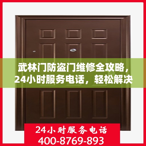 武林门防盗门维修全攻略，24小时服务电话，轻松解决您的维修需求