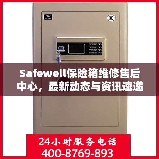 Safewell保险箱维修售后中心，最新动态与资讯速递