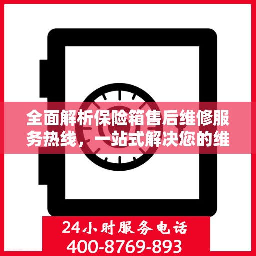 全面解析保险箱售后维修服务热线，一站式解决您的维修难题
