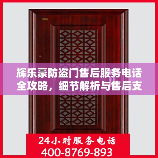 辉乐豪防盗门售后服务电话全攻略，细节解析与售后支持一网打尽
