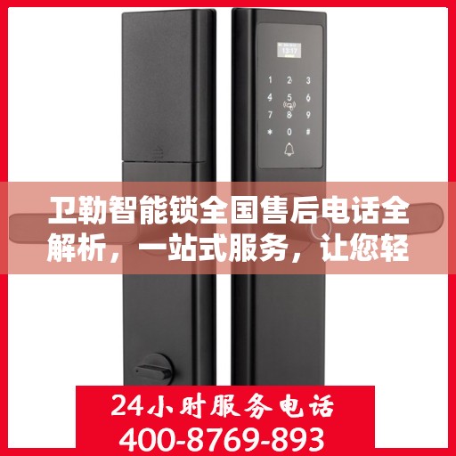 卫勒智能锁全国售后电话全解析，一站式服务，让您轻松解决售后问题