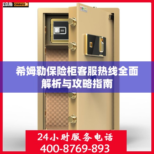 希姆勒保险柜客服热线全面解析与攻略指南