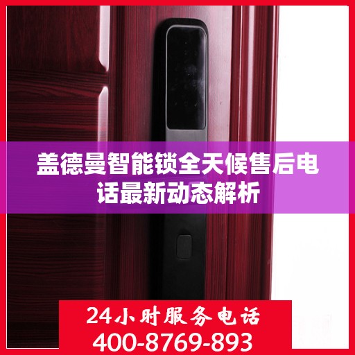 盖德曼智能锁全天候售后电话最新动态解析