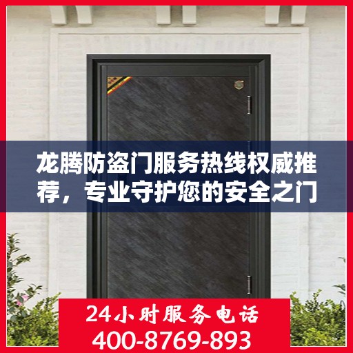 龙腾防盗门服务热线权威推荐，专业守护您的安全之门