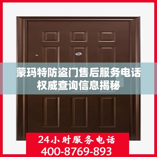 蒙玛特防盗门售后服务电话权威查询信息揭秘