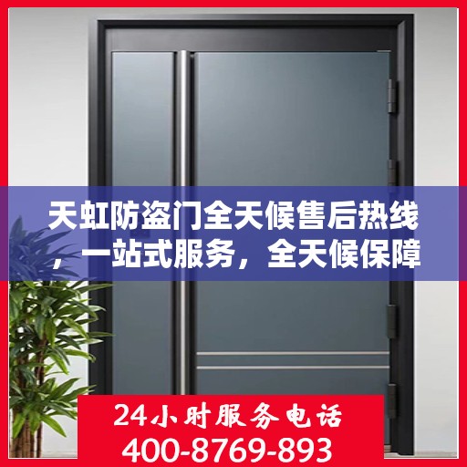 天虹防盗门全天候售后热线，一站式服务，全天候保障