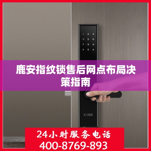 鹿安指纹锁售后网点布局决策指南