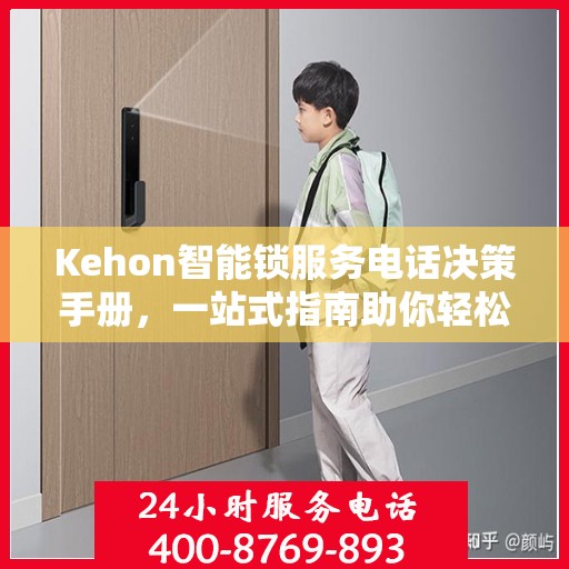 Kehon智能锁服务电话决策手册，一站式指南助你轻松联系专业服务团队