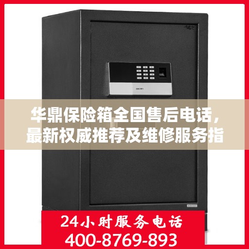 华鼎保险箱全国售后电话，最新权威推荐及维修服务指南
