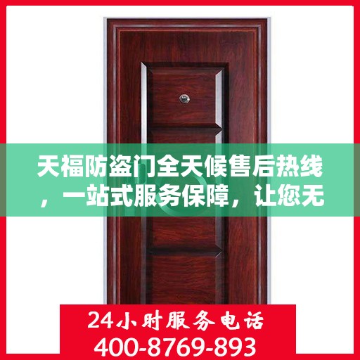 天福防盗门全天候售后热线，一站式服务保障，让您无忧！