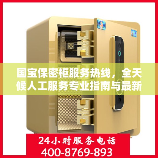 国宝保密柜服务热线，全天候人工服务专业指南与最新攻略