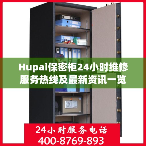 Hupai保密柜24小时维修服务热线及最新资讯一览