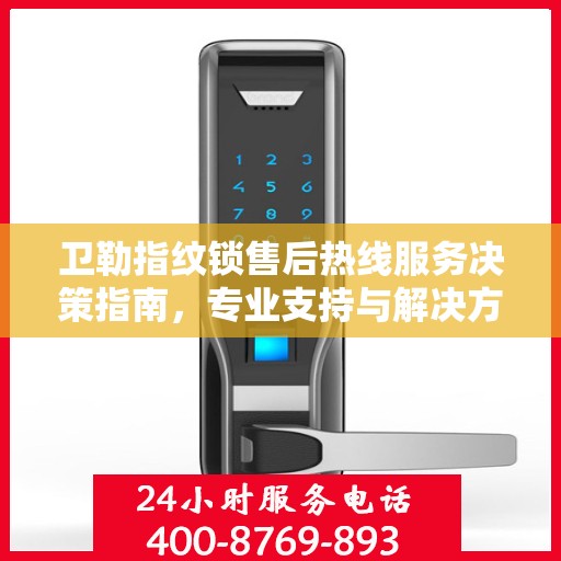 卫勒指纹锁售后热线服务决策指南，专业支持与解决方案的选择之道