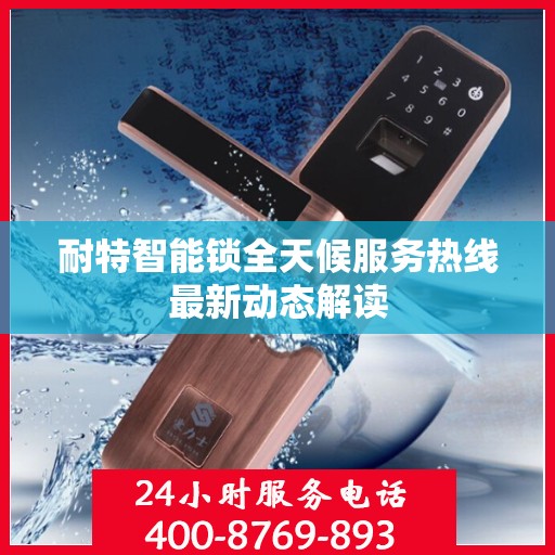耐特智能锁全天候服务热线最新动态解读