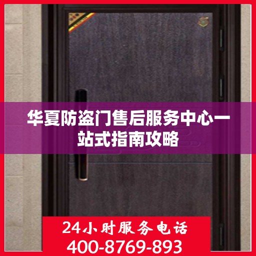华夏防盗门售后服务中心一站式指南攻略