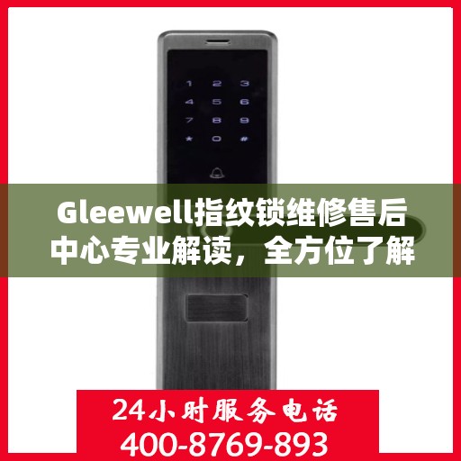 Gleewell指纹锁维修售后中心专业解读，全方位了解指纹锁维护与售后保障
