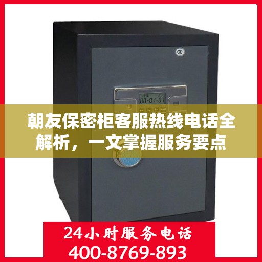 朝友保密柜客服热线电话全解析，一文掌握服务要点