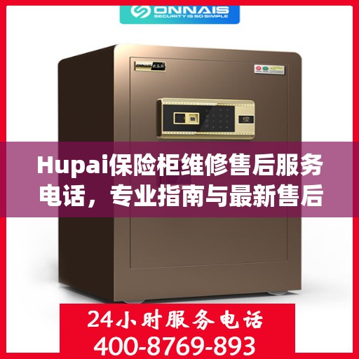 Hupai保险柜维修售后服务电话，专业指南与最新售后支持攻略