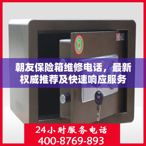 朝友保险箱维修电话，最新权威推荐及快速响应服务