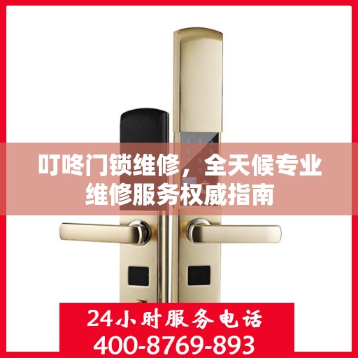 叮咚门锁维修，全天候专业维修服务权威指南