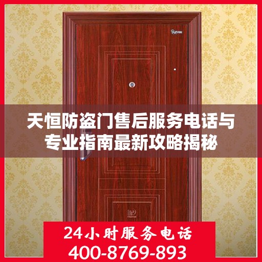 天恒防盗门售后服务电话与专业指南最新攻略揭秘