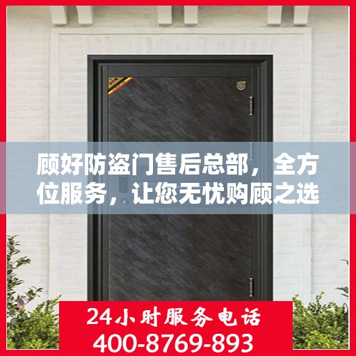顾好防盗门售后总部，全方位服务，让您无忧购顾之选