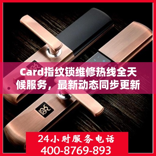 Card指纹锁维修热线全天候服务，最新动态同步更新