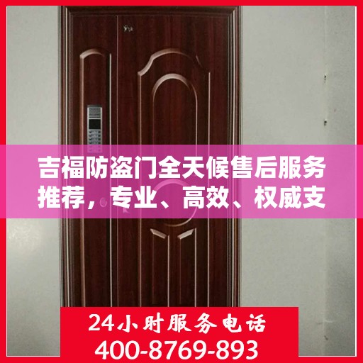 吉福防盗门全天候售后服务推荐，专业、高效、权威支持
