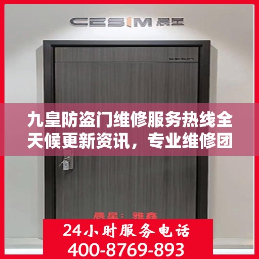 九皇防盗门维修服务热线全天候更新资讯，专业维修团队为您保驾护航！