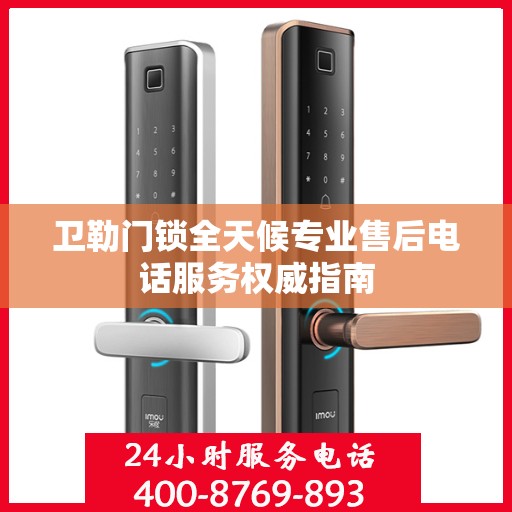卫勒门锁全天候专业售后电话服务权威指南